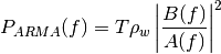 P_{ARMA}(f) = T \rho_w \left|\frac{B(f)}{A(f)}\right|^2