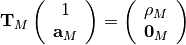 \bold{T}_M \left( \begin{array}{c} 1 \\ \bold{a}_M \end{array} \right) = 
\left( \begin{array}{c} \rho_M \\ \bold{0}_M  \end{array} \right)