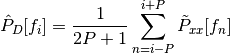 \hat{P}_D[f_i]= \frac{1}{2P+1} \sum_{n=i-P}^{i+P} \tilde{P}_{xx}[f_n]